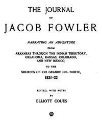 The Journal of Jacob Fowler: Narrating an Adventure from Arkansas Through the Indian; Territory, Oklahoma, Kansas, Colorado, and New Mexico, to; the Sources of Rio Grande del Norte, 1821-22