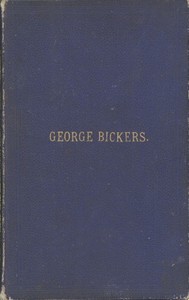 Interesting Incidents Connected With the Life of George Bickers: Originally a Farmer's Parish Apprentice at Laxfield, in Suffolk, but Now Residing in Oulton
