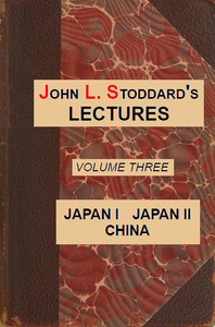 John L. Stoddard's Lectures, Vol. 03 (of 10): Japan I, Japan II, China