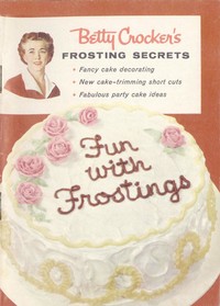 Betty Crocker's Frosting Secrets: Fancy Cake Decorating; New Cake-trimming Short Cuts; Fabulous Party Cake Ideas; Fun With Frostings