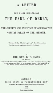 A Letter to the Right Honourable the Earl of Derby: on the cruelty and injustice of opening the Crystal Palace on the Sabbath