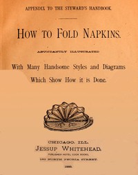 How to Fold Napkins: Abundantly Illustrated with Many Handsome Styles and Diagrams Which Show How It is Done