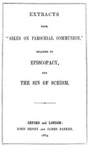 Extracts from "Sikes on Parochial Communion": relating to Episcopacy, and the sin of Schism