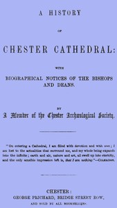 A History of Chester Cathedral: with biographical notices of the Bishops and Deans