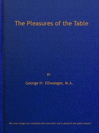 The Pleasures of the Table: An Account of Gastronomy from Ancient Days to Present Times. With a History of Its Literature, Schools, and Most Distinguished Artists; Together With Some Special Recipes, and Views Concerning the Aesthetics of Dinners and Dinner-giving