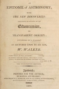 An epitome of astronomy, with the new discoveries: including an account of the eídouraníon, or transparent orrery