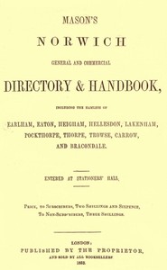 Mason's Norwich General and Commercial Directory & Handbook: Including the hamlets of Earlham, Eaton, Heigham, Hellesdon, Lakenham, Pockthorpe, Thorpe, Trowse, Carrow and Bracondale.