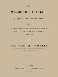 The Measure of Value Stated and Illustrated: With an Application of it to the Alterations in the Value of the English Currency since 1790
