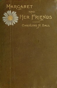 Margaret and Her Friends: or, Ten conversations with Margaret Fuller upon the mythology of the Greeks and its expression in art, held at the house of the Rev. George Ripley, Bedford Place, Boston, beginning March 1, 1841