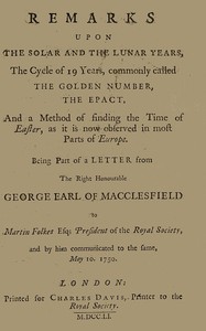 Remarks upon the solar and the lunar years, the cycle of 19 years, commonly called the golden number, the epact, and a method of finding the time of Easter, as it is now observed in most parts of Europe