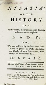 Hypatia: or, The history of a most beautiful, most vertuous, most learned, and every way accomplish'd lady; who was torn to pieces by the clergy of Alexandria, to gratify the pride, emulation, and cruelty of their archbishop, commonly but undeservedly styled St. Cyril