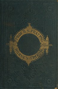The Horse's Friend: The Only Practical Method of Educating the Horse and Eradicating Vicious Habits; Followed by a Variety of Valuable Recipes, Instructions in Farriery, Horse-shoeing, the Latest Rules of Trotting, and the Record of Fast Horses Up to 1876