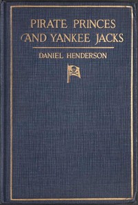 Pirate Princes and Yankee Jacks: Setting forth David Forsyth's Adventures in America's Battles on Sea and Desert with the Buccaneer Princes of Barbary, with an Account of a Search under the Sands of the Sahara Desert for the Treasure-filled Tomb of Ancient Kings