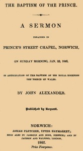 The Baptism of the Prince: A Sermon: Preached ... on Sunday morning, Jan. 23, 1842, in anticipation of the baptism of His Royal Highness, the Prince of Wales.