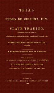 Trial of Pedro de Zulueta, jun., on a Charge of Slave Trading, under 5 Geo. IV, cap. 113, on Friday the 27th, Saturday the 28th, and Monday the 30th of October, 1843, at the Central Criminal Court, Old Bailey, London: A Full Report from the Short-hand Notes of W. B. Gurney, Esq.