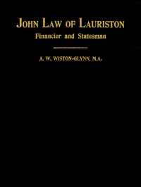John Law of Lauriston: Financier and Statesman, Founder of the Bank of France, Originator of the Mississippi Scheme, Etc.