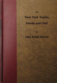 The New York Tombs Inside and Out!: Scenes and Reminiscences Coming Down to the Present. A Story Stranger Than Fiction, with an Historic Account of America's Most Famous Prison.