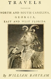 Travels Through North and South Carolina, Georgia, East and West Florida, the Cherokee Country, the Extensive Territories of the Muscogulges, or Creek Confederacy, and the Country of the Chactaws.: Containing an Account of the Soil and Natural Productions of Those Regions, Together With Observations on the Manners of the Indians.