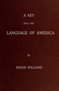 A Key Into the Language of America, or an Help to the Language of the Natives in That Part of America Called New-England: Together with Briefe Observations of the Customes, Manners, and Worships, &c. of the Aforesaid Natives, etc.