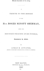 Death disarmed of its sting: A tribute to the memory of the Hon. Roger Minott Sherman, being the discourse preached at his funeral, January 2, 1845