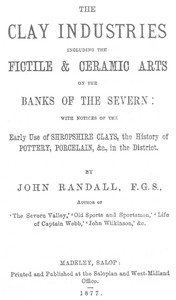 The Clay Industries, Including the Fictile & Ceramic Arts on the Banks of the Severn: with notices of the early use of Shropshire clays, the history of pottery, porcelain, &c. in the district