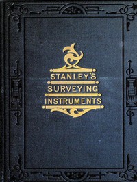 Surveying and Levelling Instruments, Theoretically and Practically Described.: For construction, qualities, selection, preservation, adjustments, and uses; with other apparatus and appliances used by civil engineers and surveyors in the field.