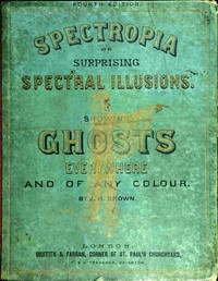 Spectropia; or, Surprising Spectral Illusions: Showing Ghosts Everywhere, and of Any Colour