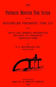 The Pneumatic Despatch Tube System of the Batcheller Pneumatic Tube Co.: Also, Facts and General Information Relating to Pneumatic Despatch Tubes