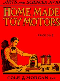 Home-made Toy Motors: A practical handbook giving detailed instructions for building simple but operative electric motors