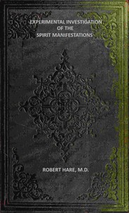 Experimental Investigation of the Spirit Manifestations: Demonstrating the existence of spirits and their communion with mortals. Doctrine of the spirit world respecting heaven, hell, morality, and God. Also, the influence of Scripture on the morals of Christians.