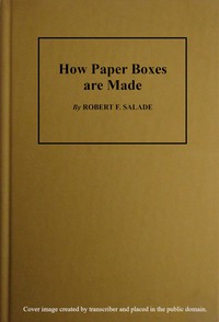 How Paper Boxes Are Made: A practical and instructive book telling how the beginner may manufacture all kinds of paper boxes, with special chapters on the printing department for paper box plants, embossing, gold-leafing, label work, etc.