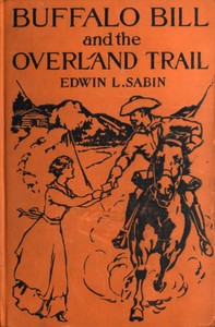 Buffalo Bill and the Overland Trail: Being the story of how boy and man worked hard and played hard to blaze the white trail, by wagon train, stage coach and pony express, across the great plains and the mountains beyond, that the American republic might expand and flourish