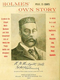 Holmes' Own Story: In Which the Alleged Multi-murderer and Arch Conspirator Tells of the Twenty-two Tragic Deaths and Disappearances in Which He Is Said to Be Implicated, With Moyamensing Prison Diary Appendix