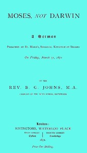 Moses, not Darwin: A sermon preached at St. Mark's, Surbiton, Kingston-on-Thames on Friday, March 31, 1871