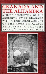 Granada and the Alhambra: A brief description of the ancient city of Granada, with a particular account of the Moorish palace