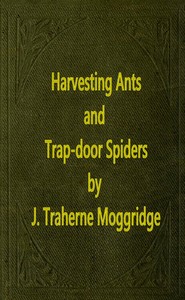 Harvesting Ants and Trap-Door Spiders: Notes and Observations on Their Habits and Dwellings