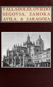 Valladolid, Oviedo, Segovia, Zamora, Avila & Zaragoza: An Historical & Descriptive Account