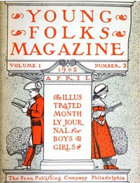 Young Folks Magazine, Vol. I, No. 2, April 1902: An Illustrated Monthly Journal for Boys & Girls
