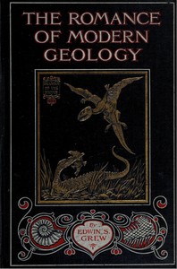 The Romance of Modern Geology: Describing in simple but exact language the making of the earth with some account of prehistoric animal life
