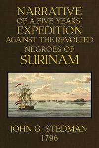 Narrative, of a five years' expedition against the Revolted Negroes of Surinam, in Guiana on the Wild Coast of South America; from the year 1772 to 1777 ... Volume 1 (of 2)