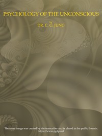 Psychology of the Unconscious: A Study of the Transformations and Symbolisms of the Libido. A Contribution to the History of the Evolution of Thought