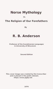Norse mythology; or, The religion of our forefathers, containing all the myths of the Eddas, systematized and interpreted