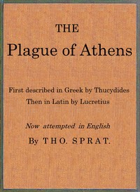 The Plague of Athens, which hapned in the second year of the Peloponnesian Warre: First described in Greek by Thucydides; then in Latin by Lucretius. Now attempted in English