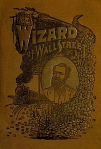 The Wizard of Wall Street and His Wealth; or, The Life and Deeds of Jay Gould