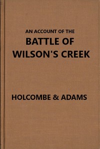 An Account of the Battle of Wilson's Creek: or Oak hills, fought between the Union troops, commanded by Gen. N. Lyon and the Southern, or Confederate troops, under command of Gens. McCulloch and Price, on Saturday, August 10, 1861, in Greene county, Missouri