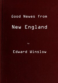 Good Newes from New England: Or a true relation of things very remarkable at the plantation of Plimoth in New-England