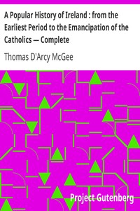 A Popular History of Ireland : from the Earliest Period to the Emancipation of the Catholics — Complete