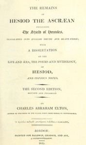 The Remains of Hesiod the Ascræan, Including the Shield of Hercules: Translated into English rhyme and blank verse; with a dissertation on the life and æra, the poems and mythology of Hesiod, and copious notes.