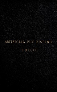A Concise Practical Treatise on Artificial Fly Fishing for Trout