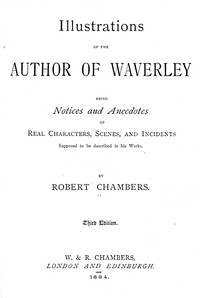 Illustrations of the Author of Waverley: Being Notices and Anecdotes of Real Characters, Scenes, and Incidents Supposed to Be Described in His Works